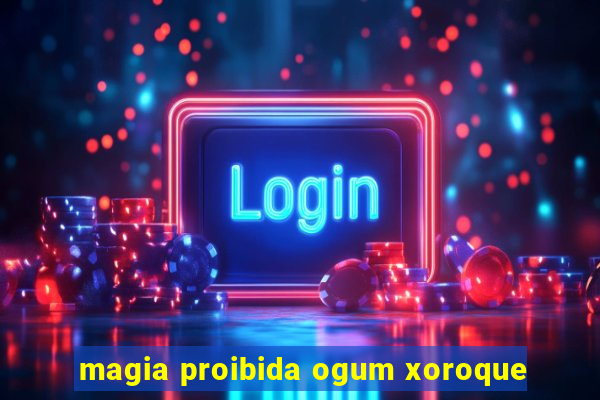 magia proibida ogum xoroque